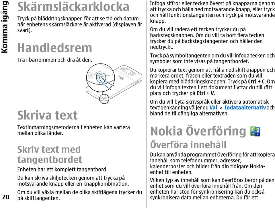 Du kan skriva skiljetecken genom att trycka på motsvarande knapp eller en knappkombination. Om du vill växla mellan de olika skiftlägena trycker du på skifttangenten.