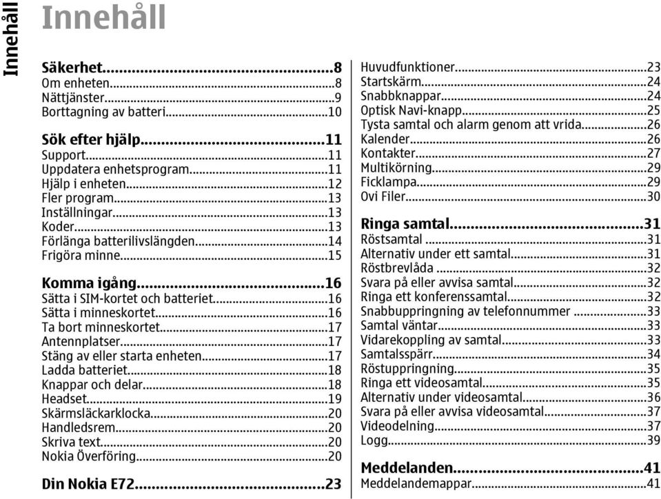 ..17 Antennplatser...17 Stäng av eller starta enheten...17 Ladda batteriet...18 Knappar och delar...18 Headset...19 Skärmsläckarklocka...20 Handledsrem...20 Skriva text...20 Nokia Överföring.