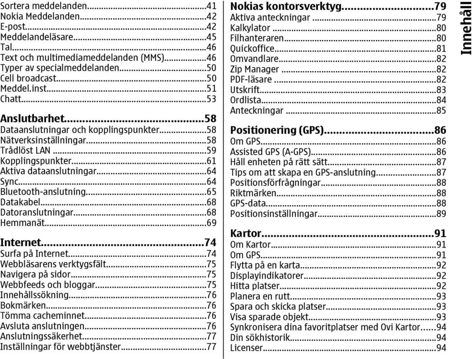 ..64 Bluetooth-anslutning...65 Datakabel...68 Datoranslutningar...68 Hemmanät...69 Internet...74 Surfa på Internet...74 Webbläsarens verktygsfält...75 Navigera på sidor...75 Webbfeeds och bloggar.