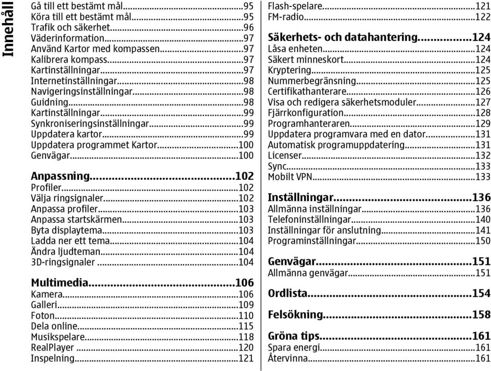 ..100 Anpassning...102 Profiler...102 Välja ringsignaler...102 Anpassa profiler...103 Anpassa startskärmen...103 Byta displaytema...103 Ladda ner ett tema...104 Ändra ljudteman...104 3D-ringsignaler.