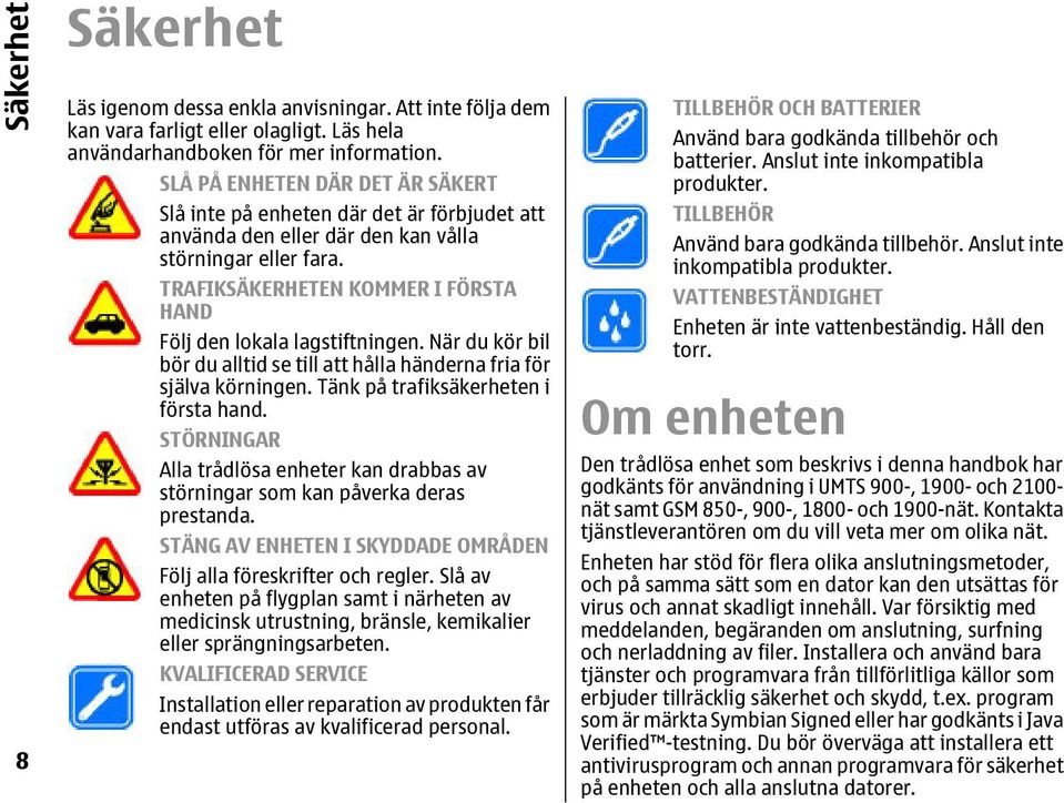 TRAFIKSÄKERHETEN KOMMER I FÖRSTA HAND Följ den lokala lagstiftningen. När du kör bil bör du alltid se till att hålla händerna fria för själva körningen. Tänk på trafiksäkerheten i första hand.