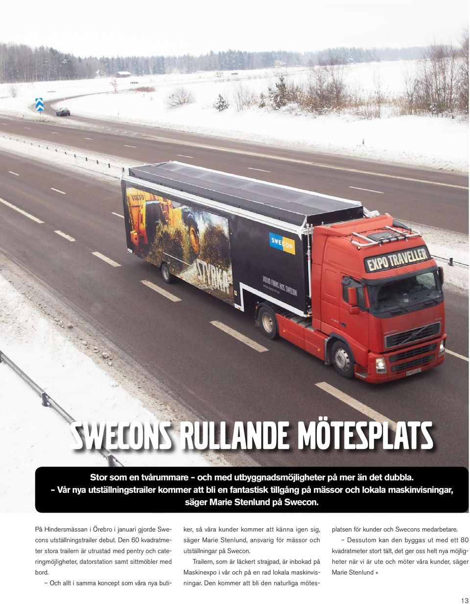 På Hindersmässan i Örebro i januari gjorde Swecons utställningstrailer debut. Den 60 kvadratmeter stora trailern är utrustad med pentry och cateringmöjligheter, datorstation samt sittmöbler med bord.