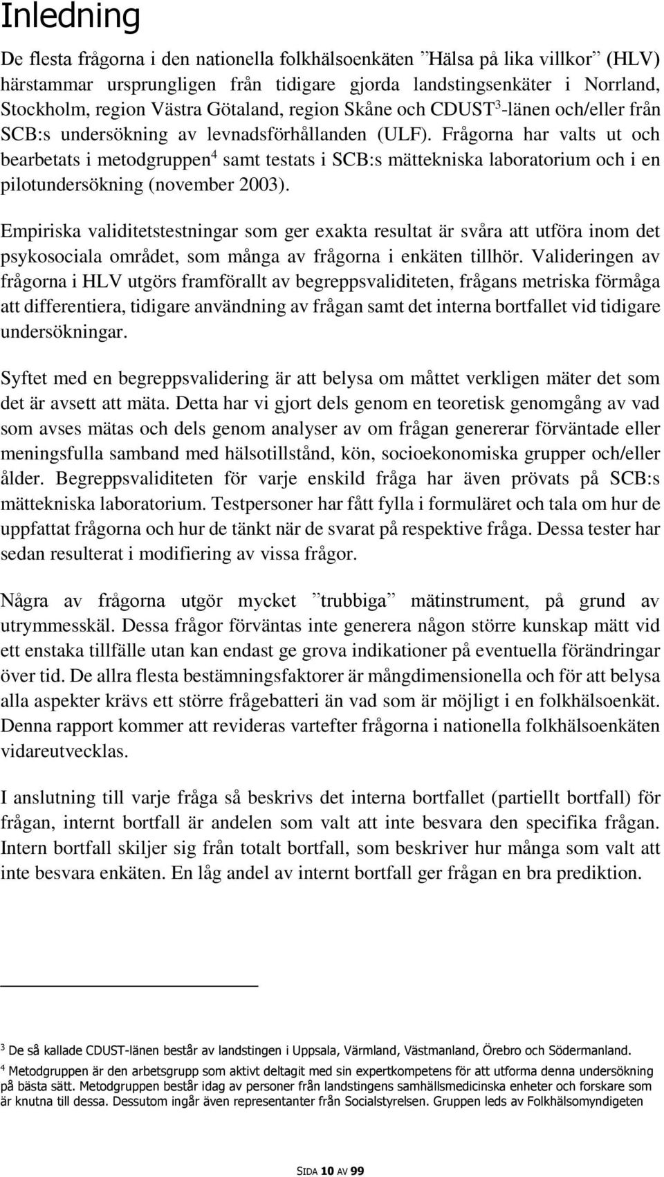 Frågorna har valts ut och bearbetats i metodgruppen 4 samt testats i SCB:s mättekniska laboratorium och i en pilotundersökning (november 2003).