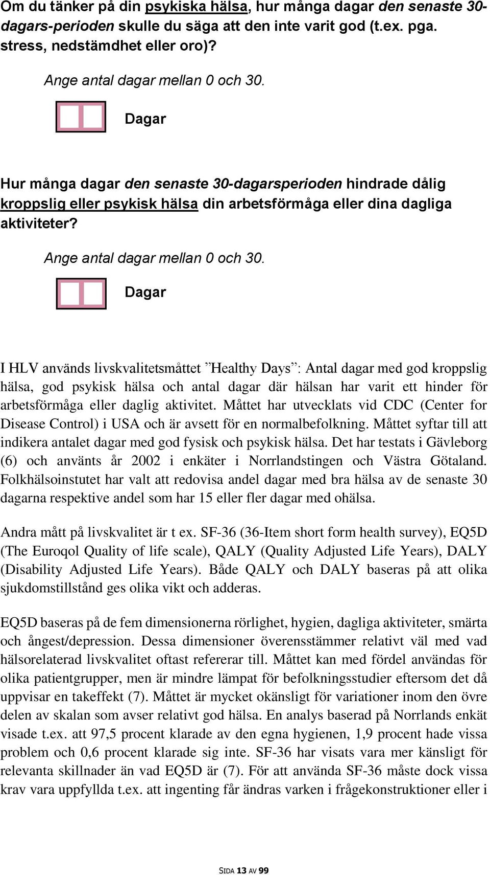 Dagar I HLV används livskvalitetsmåttet Healthy Days : Antal dagar med god kroppslig hälsa, god psykisk hälsa och antal dagar där hälsan har varit ett hinder för arbetsförmåga eller daglig aktivitet.