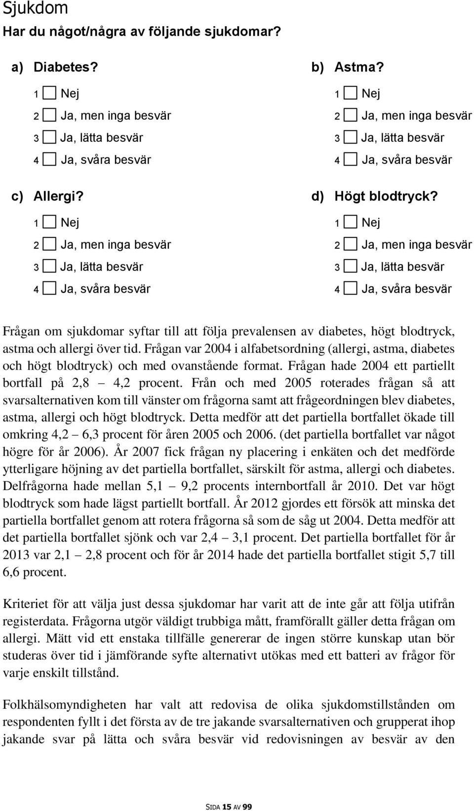 1 Nej 2 Ja, men inga besvär 3 Ja, lätta besvär 4 Ja, svåra besvär Frågan om sjukdomar syftar till att följa prevalensen av diabetes, högt blodtryck, astma och allergi över tid.