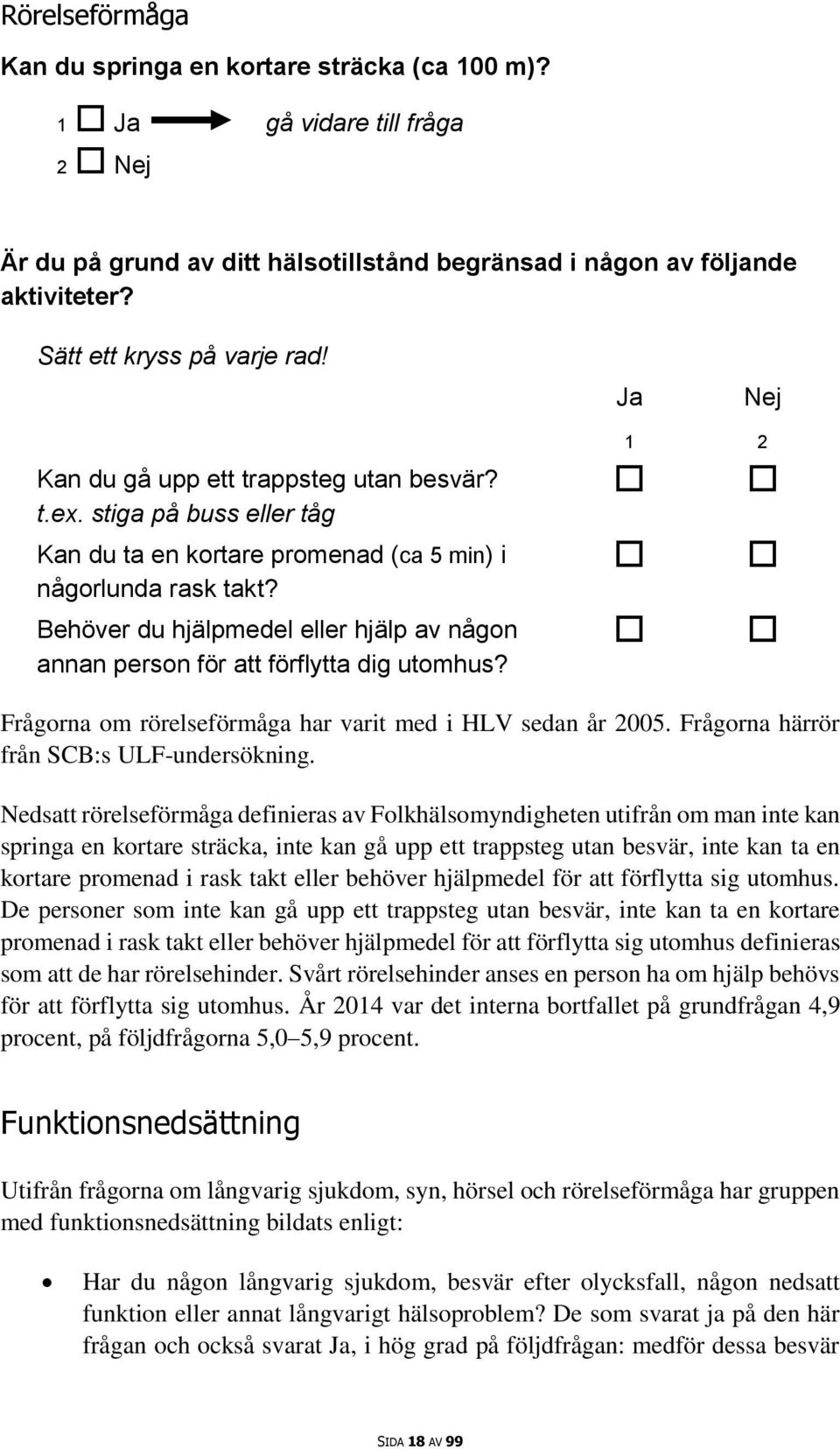 Behöver du hjälpmedel eller hjälp av någon annan person för att förflytta dig utomhus? 1 2 Frågorna om rörelseförmåga har varit med i HLV sedan år 2005. Frågorna härrör från SCB:s ULF-undersökning.