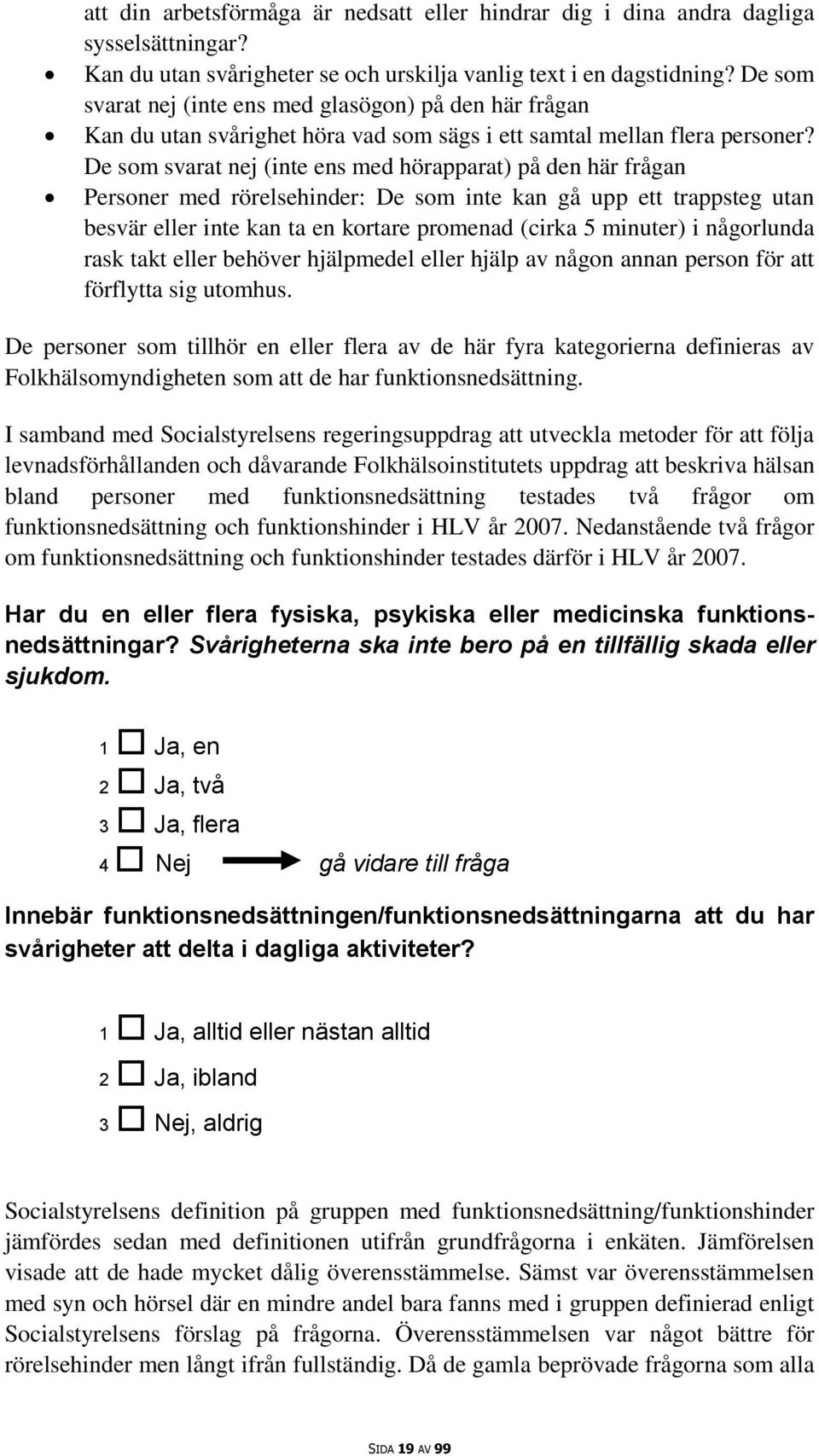 De som svarat nej (inte ens med hörapparat) på den här frågan Personer med rörelsehinder: De som inte kan gå upp ett trappsteg utan besvär eller inte kan ta en kortare promenad (cirka 5 minuter) i