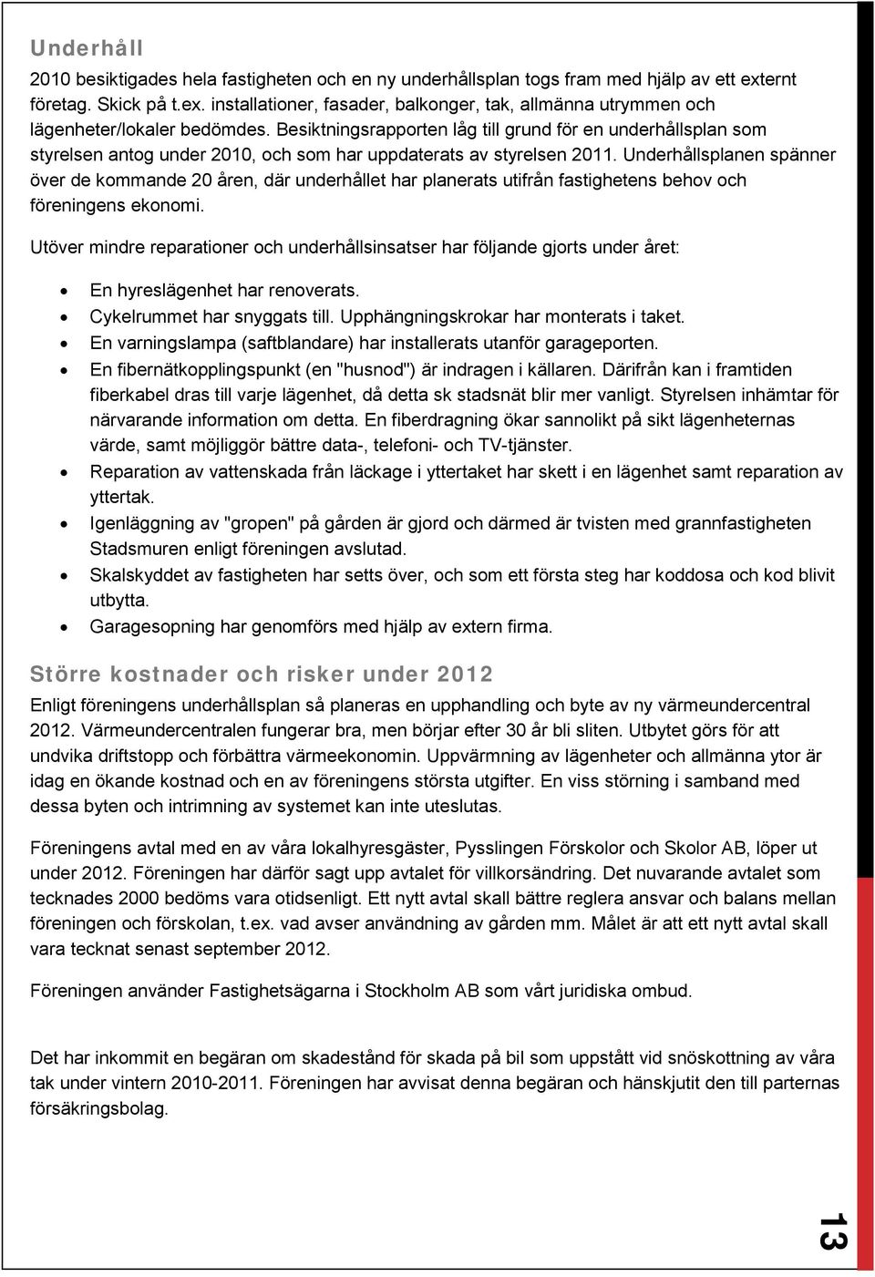 Underhållsplanen spänner över de kommande 20 åren, där underhållet har planerats utifrån fastighetens behov och föreningens ekonomi.