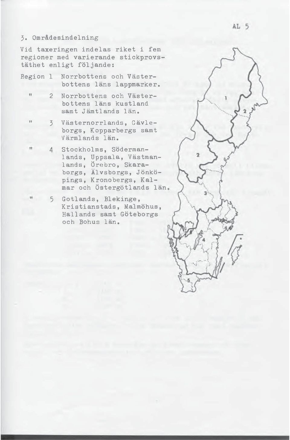 »» 3 Västernorrlands, Gävleborgs, Kopparbergs samt Värmlands län* 4 Stockholms, Södermanlands, Uppsala, Västmanlands, Örebro,