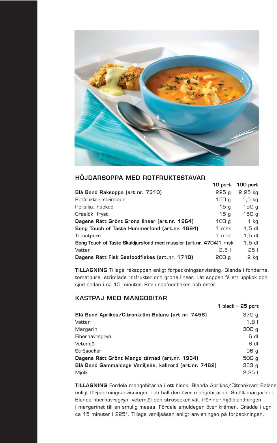 1964) 100 g 1 kg Bong Touch of Taste Hummerfond (art.nr. 4694) 1 msk 1,5 dl Tomatpuré 1 msk 1,5 dl Bong Touch of Taste Skaldjursfond med musslor (art.nr. 4704)1 msk 1,5 dl Vatten 2,5 l 25 l Dagens Rätt Fisk Seafoodflakes (art.