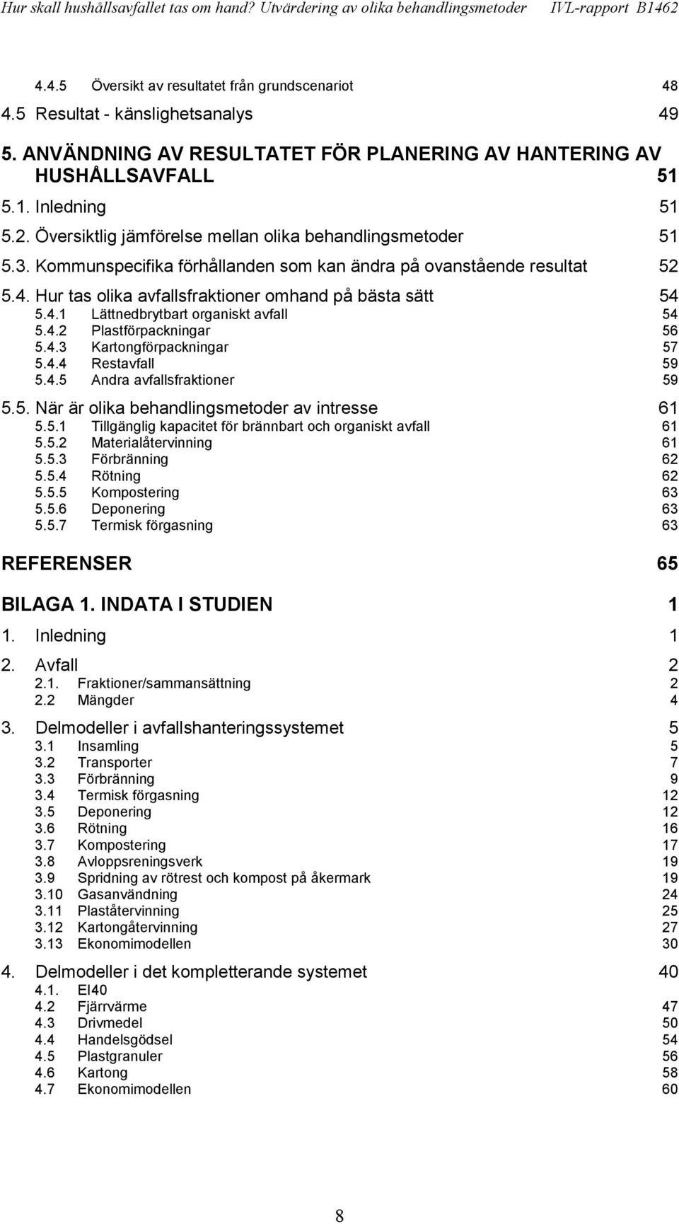 4.2 Plastförpackningar 56 5.4.3 Kartongförpackningar 57 5.4.4 Restavfall 59 5.4.5 Andra avfallsfraktioner 59 5.5. När är olika behandlingsmetoder av intresse 61 5.5.1 Tillgänglig kapacitet för brännbart och organiskt avfall 61 5.