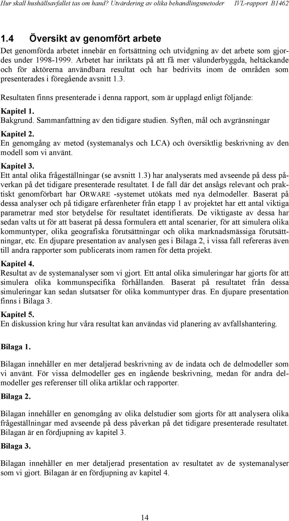 Resultaten finns presenterade i denna rapport, som är upplagd enligt följande: Kapitel 1. Bakgrund. Sammanfattning av den tidigare studien. Syften, mål och avgränsningar Kapitel 2.