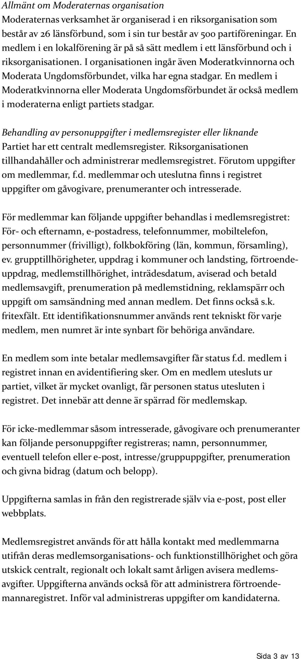 En medlem i Moderatkvinnorna eller Moderata Ungdomsförbundet är också medlem i moderaterna enligt partiets stadgar.