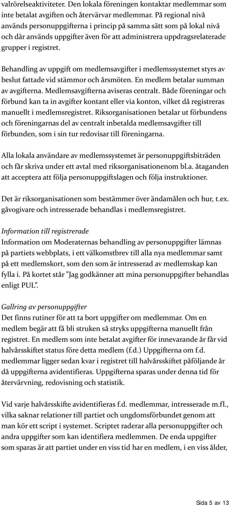 Behandling av uppgift om medlemsavgifter i medlemssystemet styrs av beslut fattade vid stämmor och årsmöten. En medlem betalar summan av avgifterna. Medlemsavgifterna aviseras centralt.