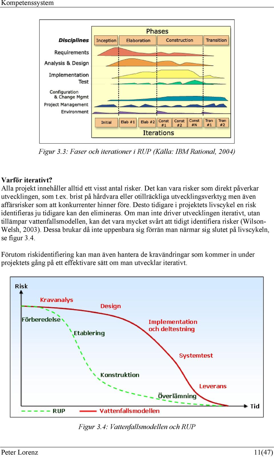 Desto tidigare i projektets livscykel en risk identifieras ju tidigare kan den elimineras.