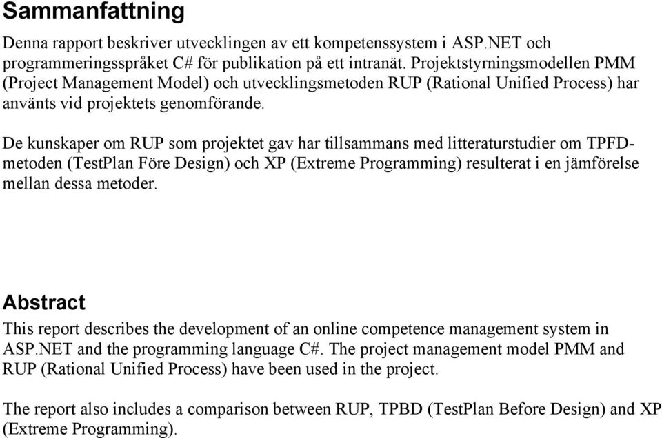 De kunskaper om RUP som projektet gav har tillsammans med litteraturstudier om TPFDmetoden (TestPlan Före Design) och XP (Extreme Programming) resulterat i en jämförelse mellan dessa metoder.