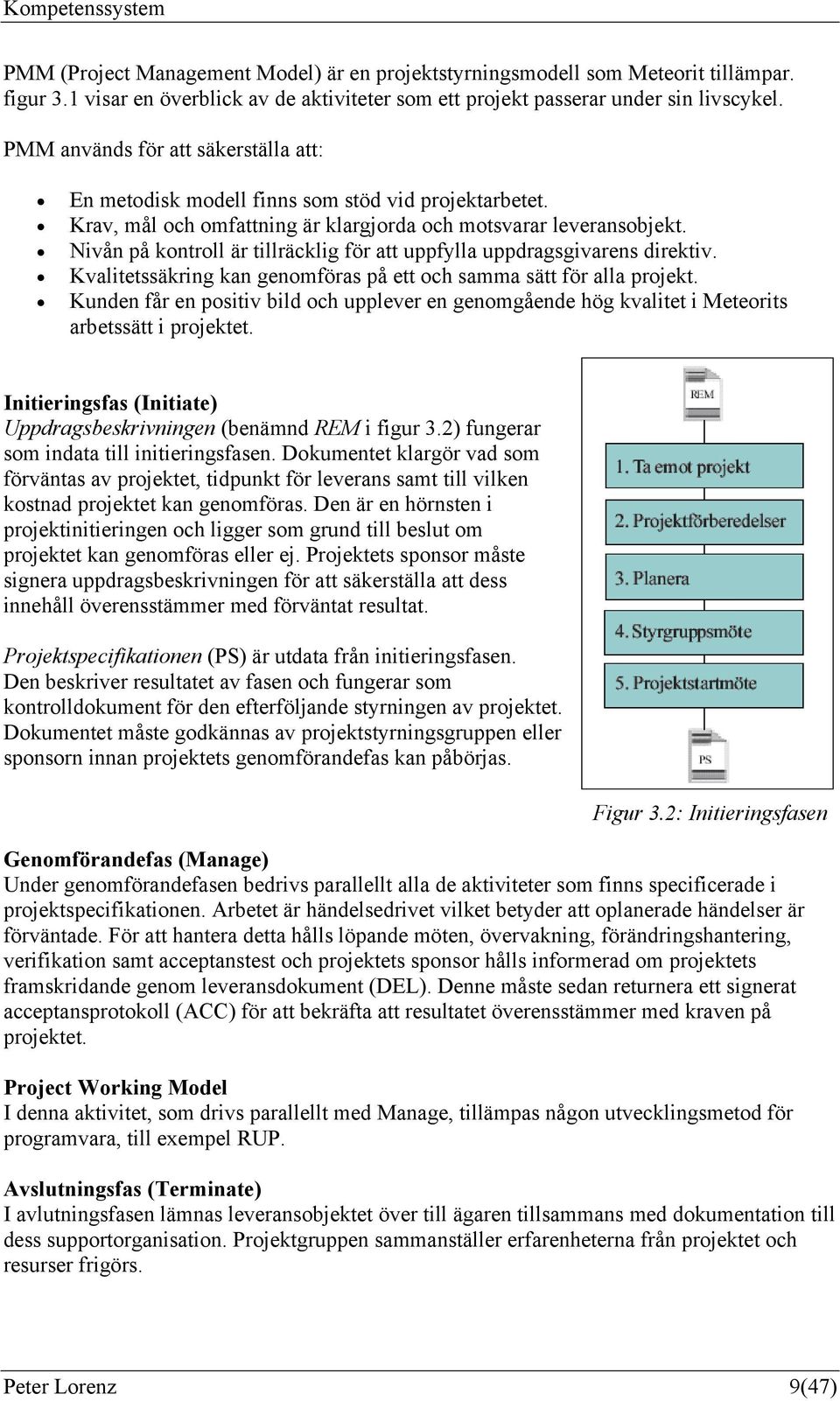 Nivån på kontroll är tillräcklig för att uppfylla uppdragsgivarens direktiv. Kvalitetssäkring kan genomföras på ett och samma sätt för alla projekt.