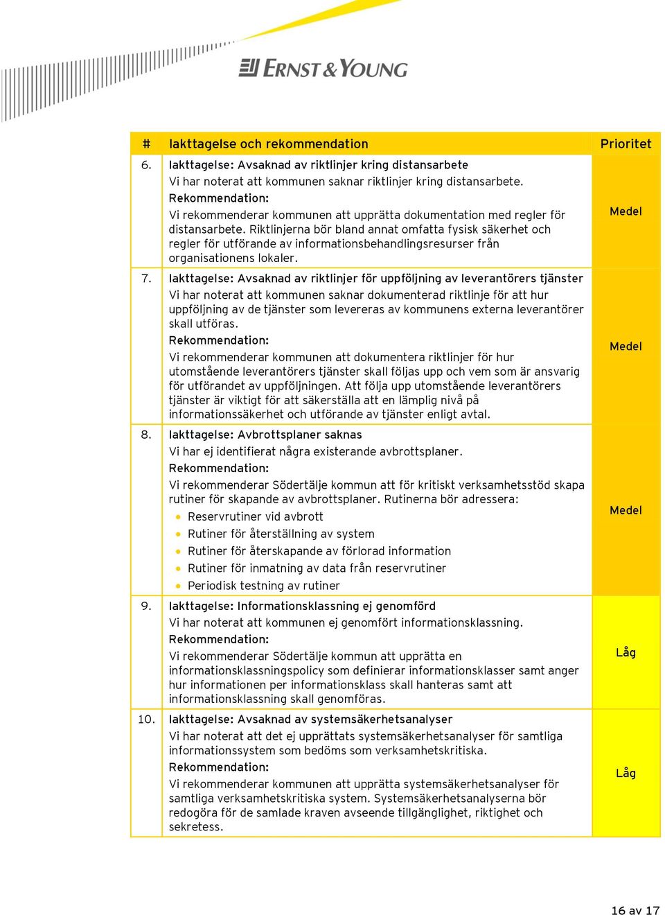 Riktlinjerna bör bland annat omfatta fysisk säkerhet och regler för utförande av informationsbehandlingsresurser från organisationens lokaler. 7.