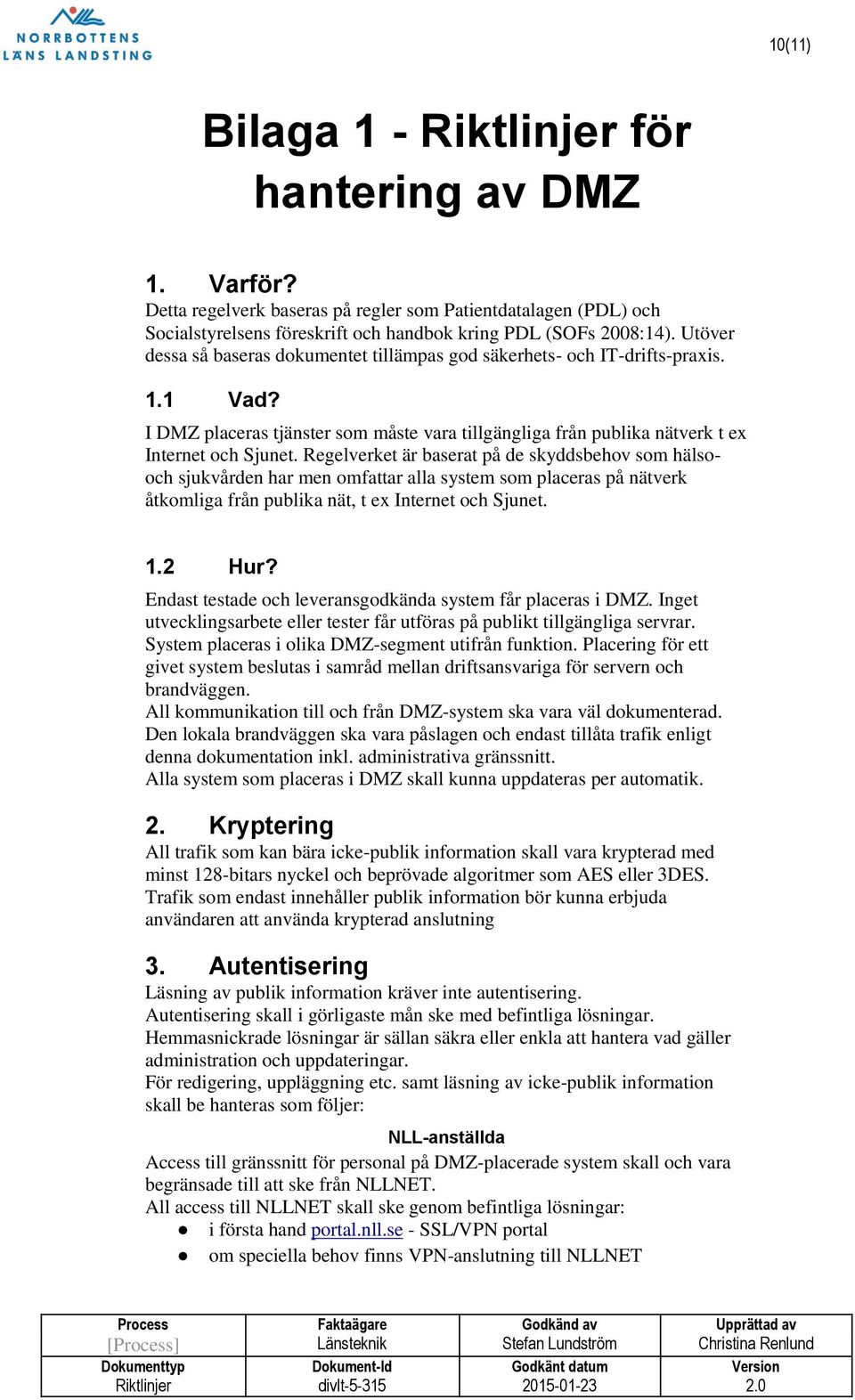 Regelverket är baserat på de skyddsbehov som hälsooch sjukvården har men omfattar alla system som placeras på nätverk åtkomliga från publika nät, t ex Internet och Sjunet. 1.2 Hur?