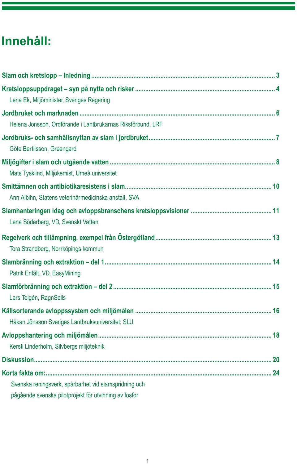 .. 8 Mats Tysklind, Miljökemist, Umeå universitet Smittämnen och antibiotikaresistens i slam.