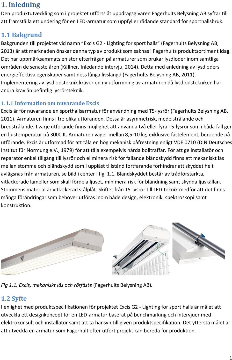 1 Bakgrund Bakgrunden till projektet vid namn Excis G2 - Lighting for sport halls (Fagerhults Belysning AB, 2013) är att marknaden önskar denna typ av produkt som saknas i Fagerhults produktsortiment