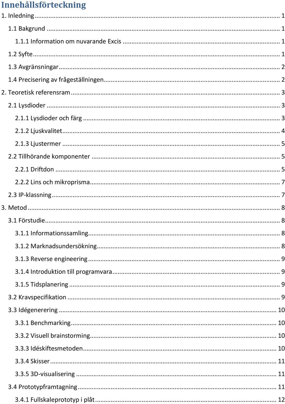 .. 7 2.3 IP-klassning... 7 3. Metod... 8 3.1 Förstudie... 8 3.1.1 Informationssamling... 8 3.1.2 Marknadsundersökning... 8 3.1.3 Reverse engineering... 9 3.1.4 Introduktion till programvara... 9 3.1.5 Tidsplanering.