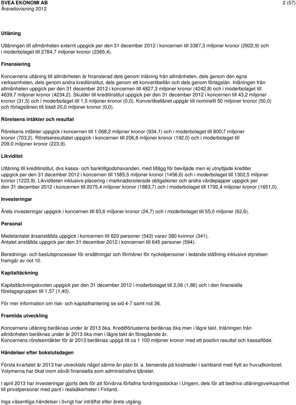 Finansiering s utlåning till allmänheten är finansierad dels genom inlåning från allmänheten, dels genom den egna verksamheten, dels genom andra kreditinstitut, dels genom ett konvertibellån och dels