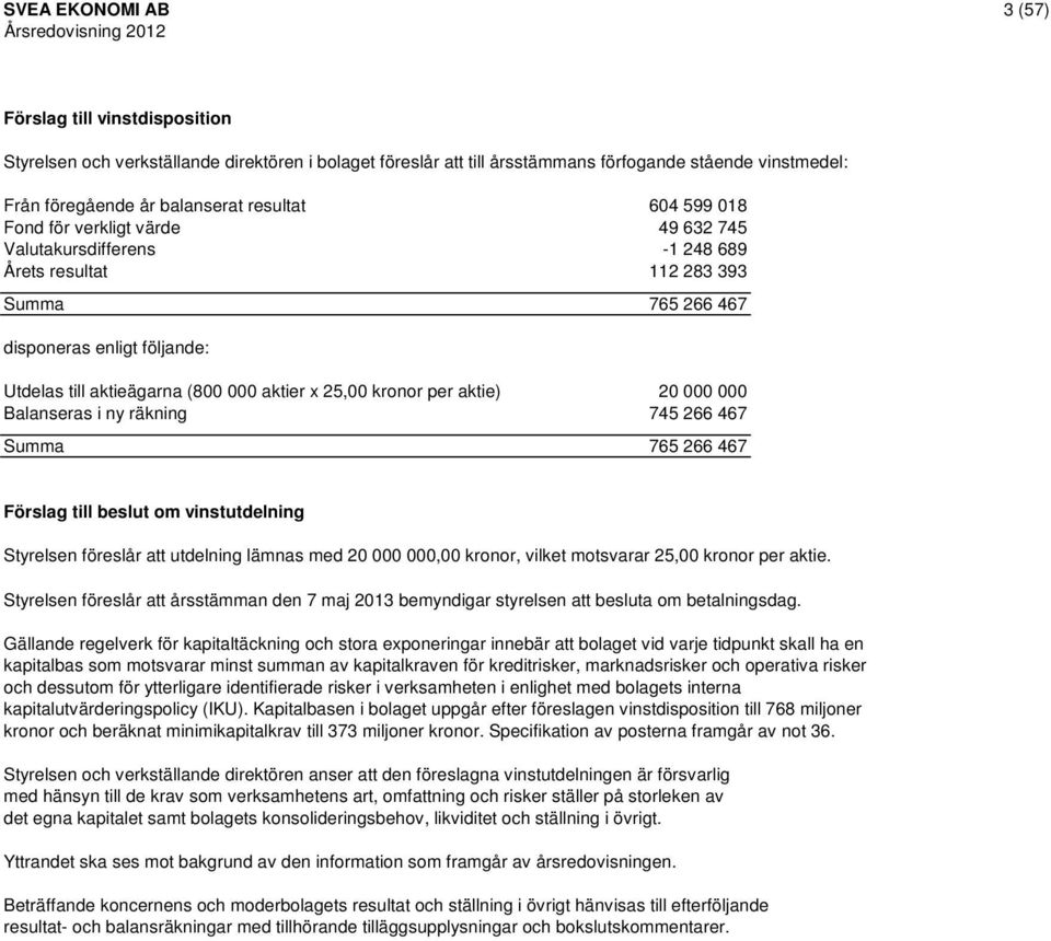 aktier x 25,00 kronor per aktie) 20 000 000 Balanseras i ny räkning 745 266 467 Summa 765 266 467 Förslag till beslut om vinstutdelning Styrelsen föreslår att utdelning lämnas med 20 000 000,00