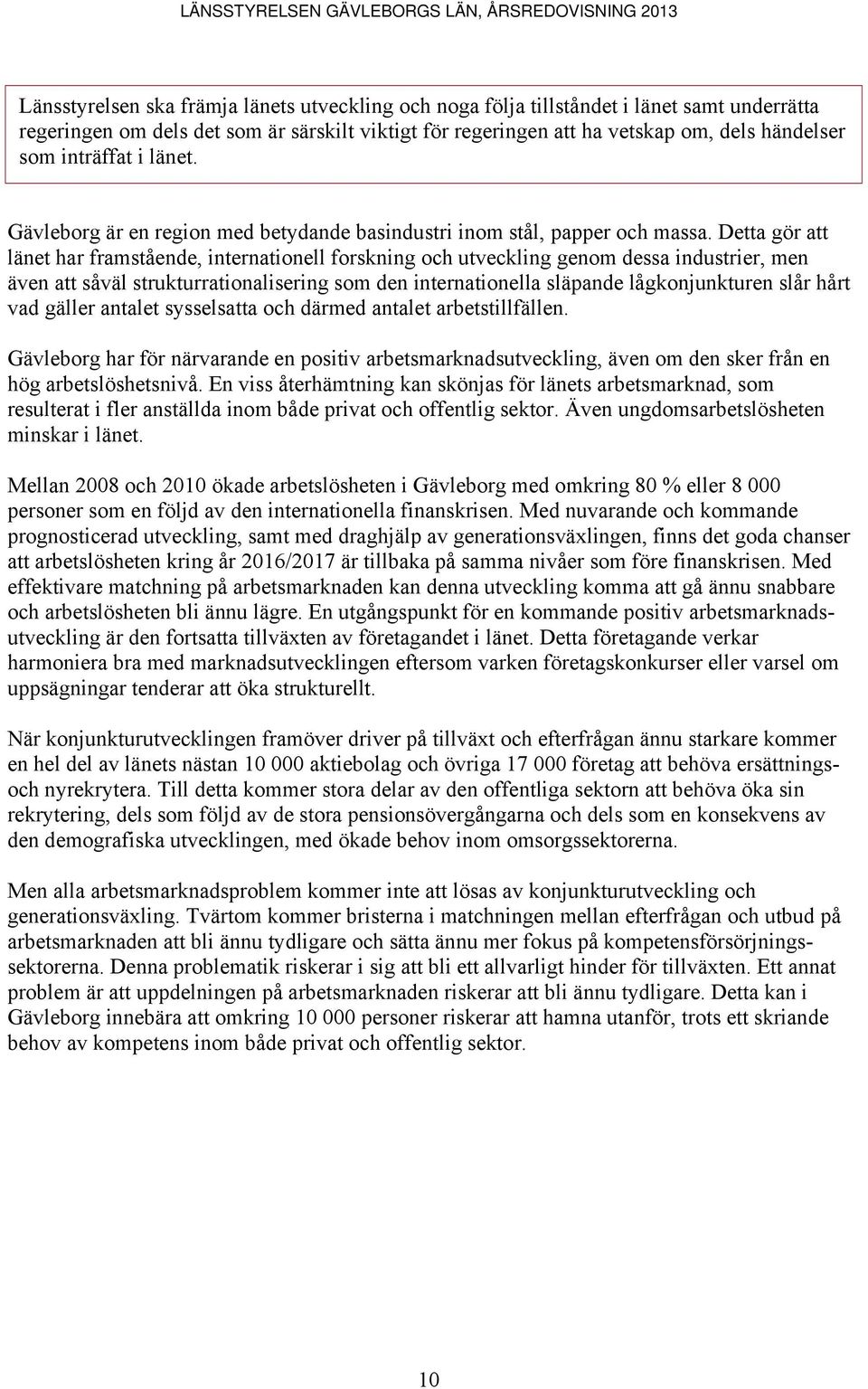 Detta gör att länet har framstående, internationell forskning och utveckling genom dessa industrier, men även att såväl strukturrationalisering som den internationella släpande lågkonjunkturen slår