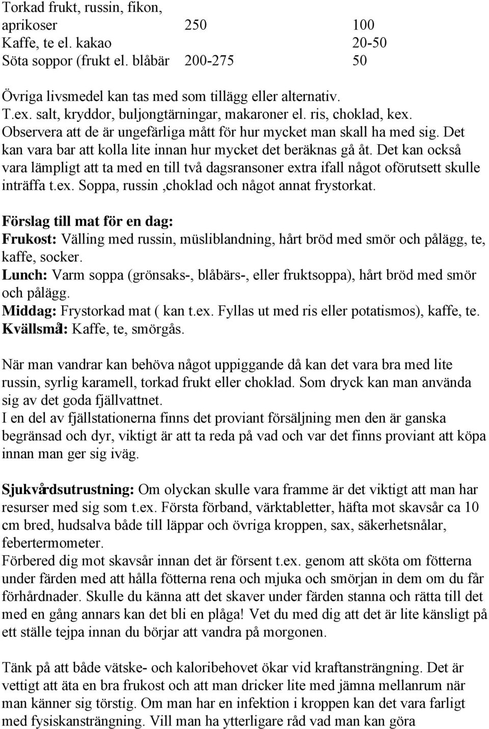 Det kan vara bar att kolla lite innan hur mycket det beräknas gå åt. Det kan också vara lämpligt att ta med en till två dagsransoner extra ifall något oförutsett skulle inträffa t.ex. Soppa, russin,choklad och något annat frystorkat.