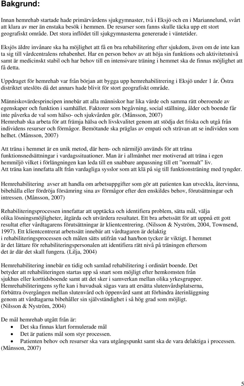 Eksjös äldre invånare ska ha möjlighet att få en bra rehabilitering efter sjukdom, även om de inte kan ta sig till vårdcentralens rehabenhet.