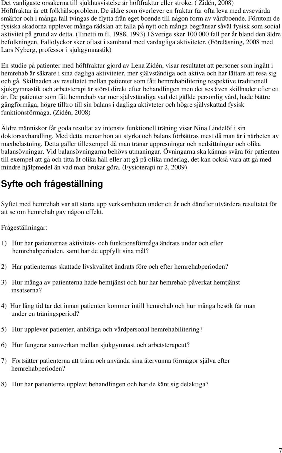 Förutom de fysiska skadorna upplever många rädslan att falla på nytt och många begränsar såväl fysisk som social aktivitet på grund av detta.