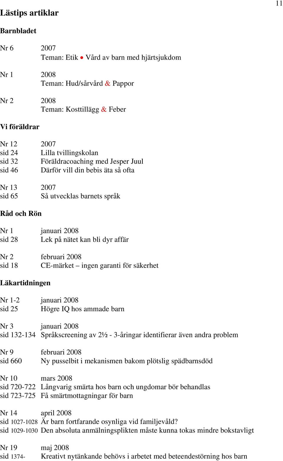 dyr affär Nr 2 februari 2008 sid 18 CE-märket ingen garanti för säkerhet Läkartidningen Nr 1-2 januari 2008 sid 25 Högre IQ hos ammade barn Nr 3 januari 2008 sid 132-134 Språkscreening av 2½ -