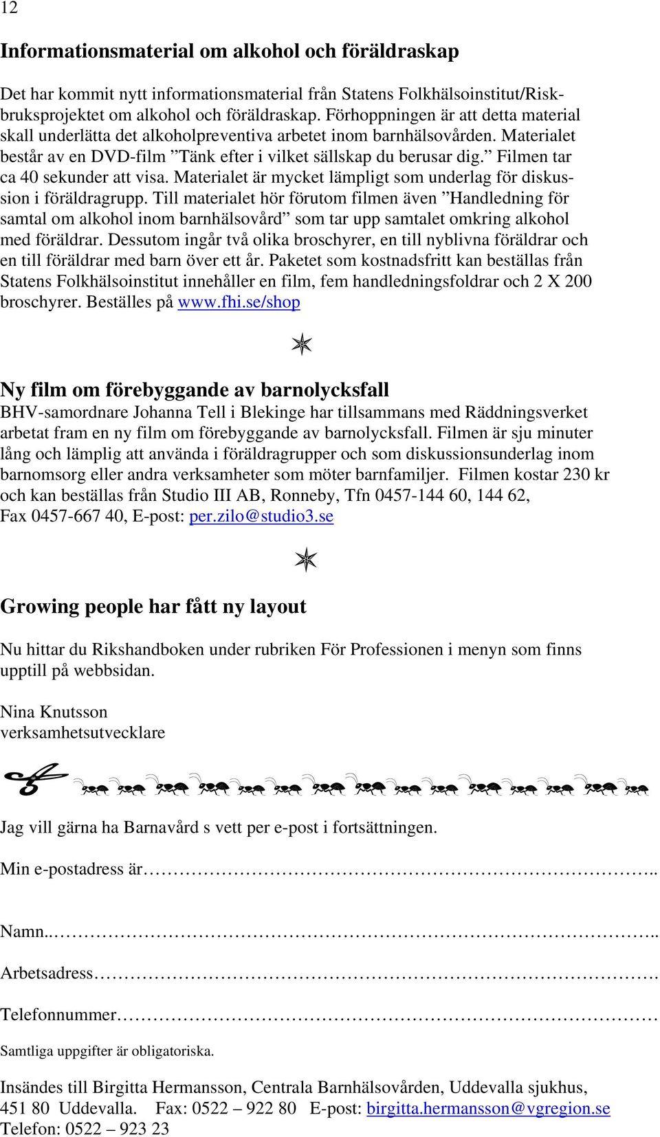 Filmen tar ca 40 sekunder att visa. Materialet är mycket lämpligt som underlag för diskussion i föräldragrupp.