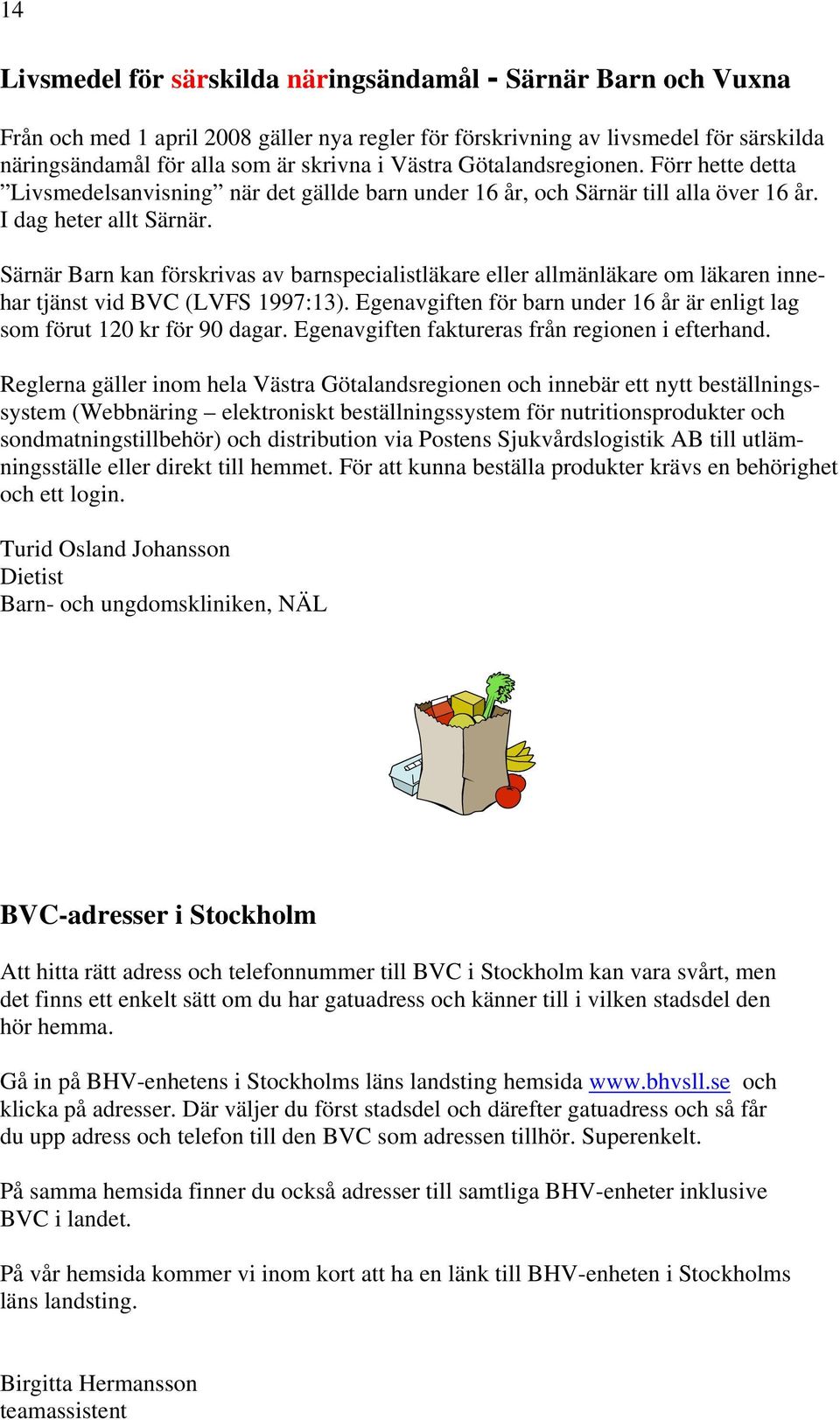 Särnär Barn kan förskrivas av barnspecialistläkare eller allmänläkare om läkaren innehar tjänst vid BVC (LVFS 1997:13). Egenavgiften för barn under 16 år är enligt lag som förut 120 kr för 90 dagar.