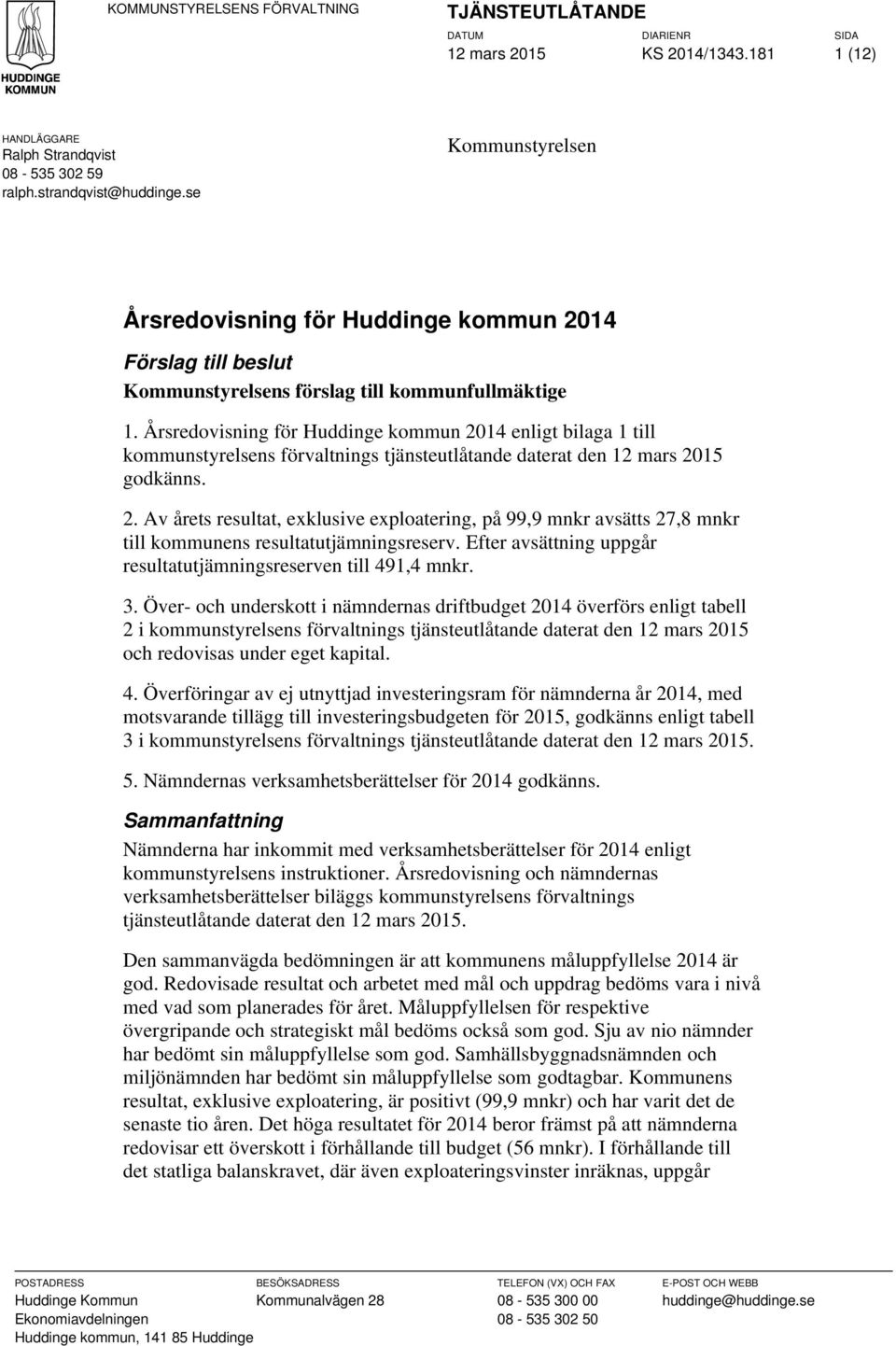 Årsredovisning för Huddinge kommun 2014 enligt bilaga 1 till kommunstyrelsens förvaltnings tjänsteutlåtande daterat den 12 mars 2015 godkänns. 2. Av årets resultat, exklusive exploatering, på 99,9 mnkr avsätts 27,8 mnkr till kommunens resultatutjämningsreserv.