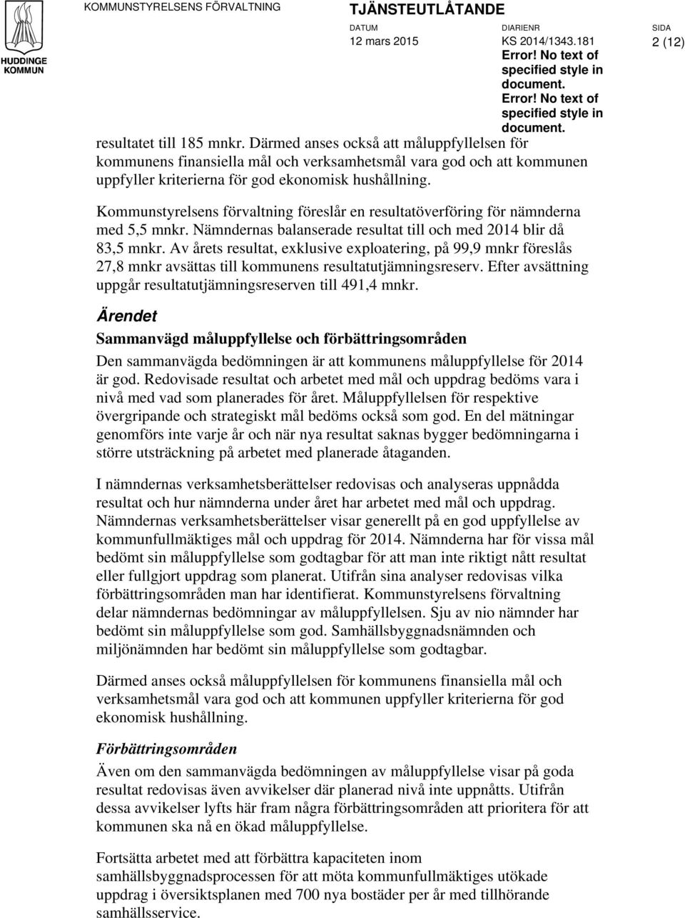 Kommunstyrelsens förvaltning föreslår en resultatöverföring för nämnderna med 5,5 mnkr. Nämndernas balanserade resultat till och med 2014 blir då 83,5 mnkr.