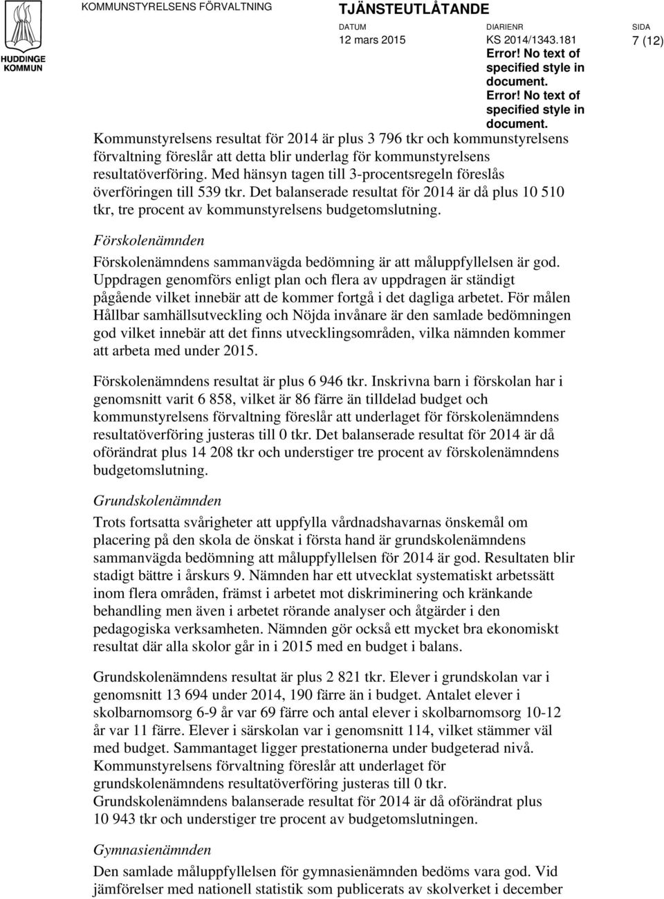 Kommunstyrelsens resultat för 2014 är plus 3 796 tkr och kommunstyrelsens förvaltning föreslår att detta blir underlag för kommunstyrelsens resultatöverföring.