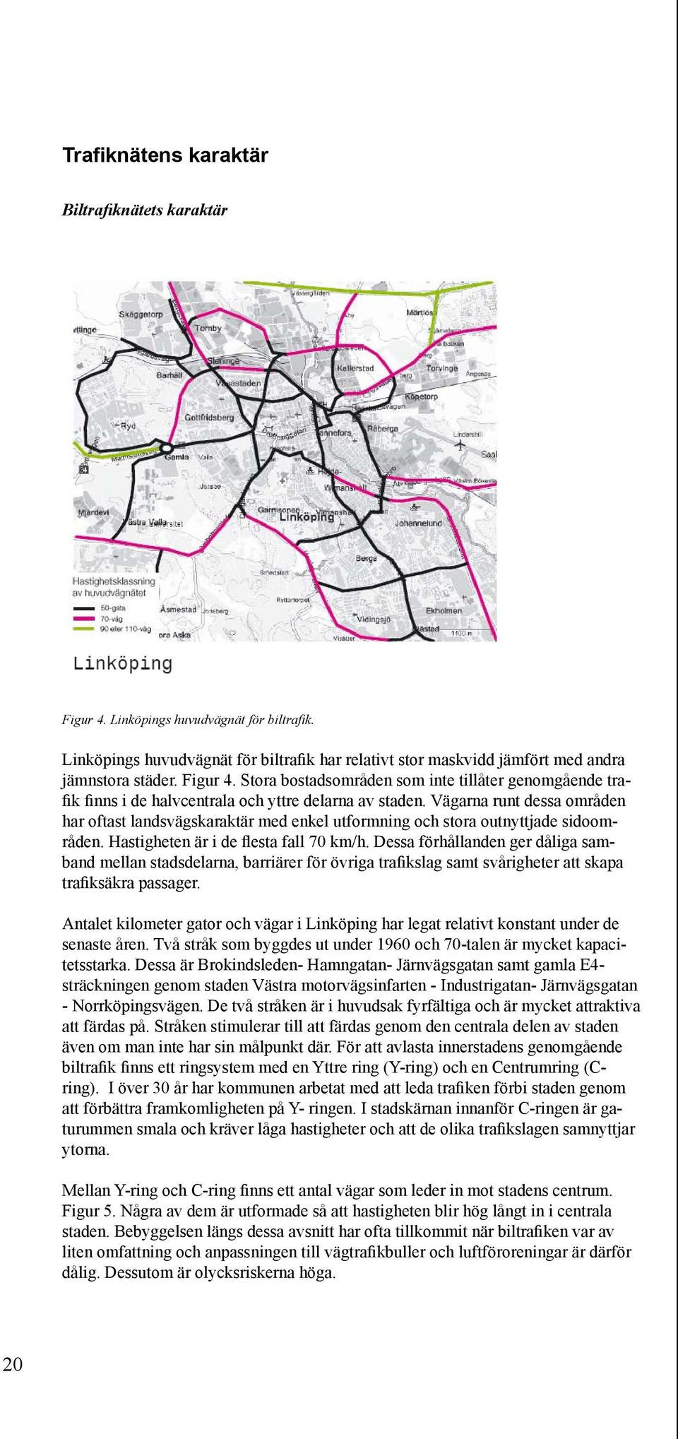 Vägarna runt dessa områden har oftast landsvägskaraktär med enkel utformning och stora outnyttjade sidoområden. Hastigheten är i de flesta fall 70 km/h.