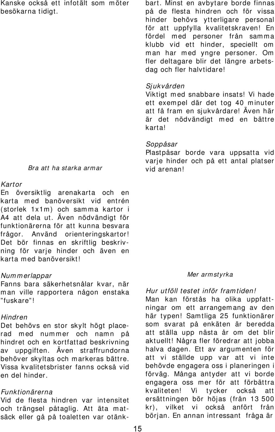 En fördel med personer från samma klubb vid ett hinder, speciellt om man har med yngre personer. Om fler deltagare blir det längre arbetsdag och fler halvtidare!