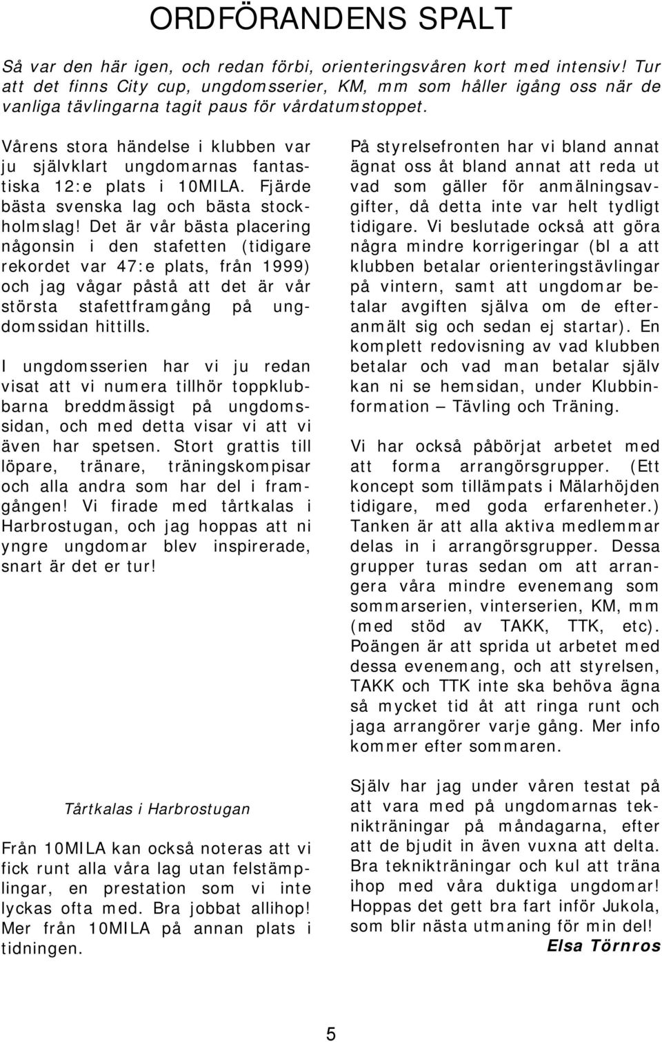 Vårens stora händelse i klubben var ju självklart ungdomarnas fantastiska 12:e plats i 10MILA. Fjärde bästa svenska lag och bästa stockholmslag!