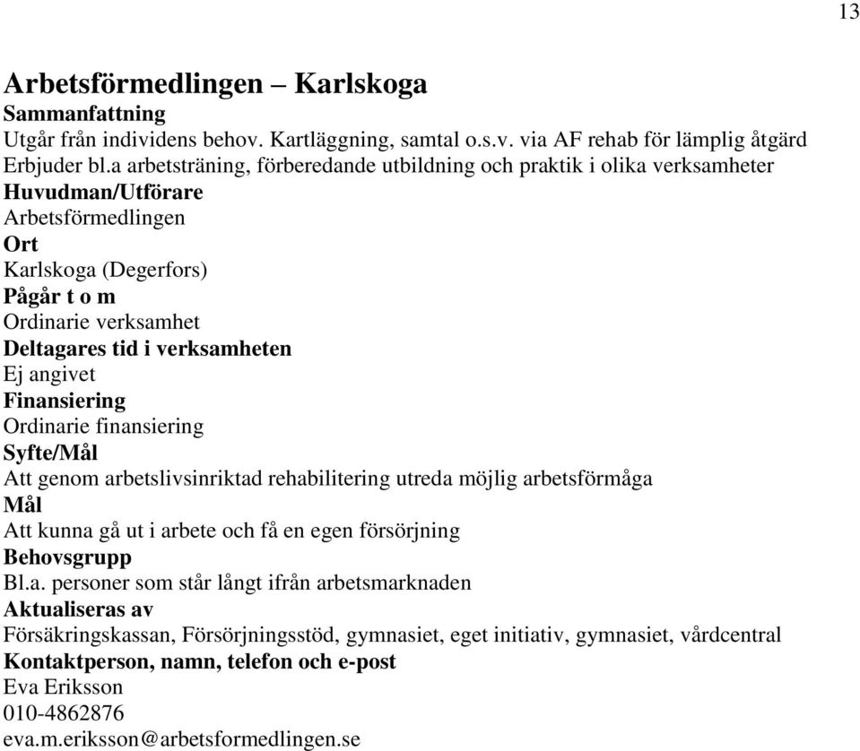 finansiering / Att genom arbetslivsinriktad rehabilitering utreda möjlig arbetsförmåga Att kunna gå ut i arbete och få en egen försörjning Bl.a. personer som