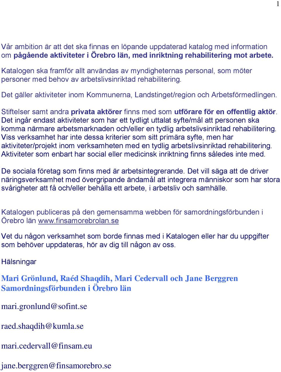 Det gäller aktiviteter inom Kommunerna, Landstinget/region och Arbetsförmedlingen. Stiftelser samt andra privata aktörer finns med som utförare för en offentlig aktör.