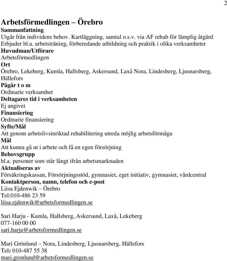 tal o.s.v. via AF rehab för lämplig åtgärd Erbjuder bl.a. arbetsträning, förberedande utbildning och praktik i olika verksamheter Huvudman/Utförare Arbetsförmedlingen Örebro, Lekeberg, Kumla,