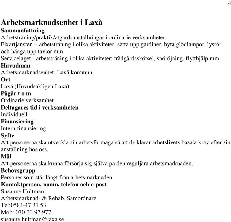 Servicelaget - arbetsträning i olika aktiviteter: trädgårdsskötsel, snöröjning, flytthjälp mm.