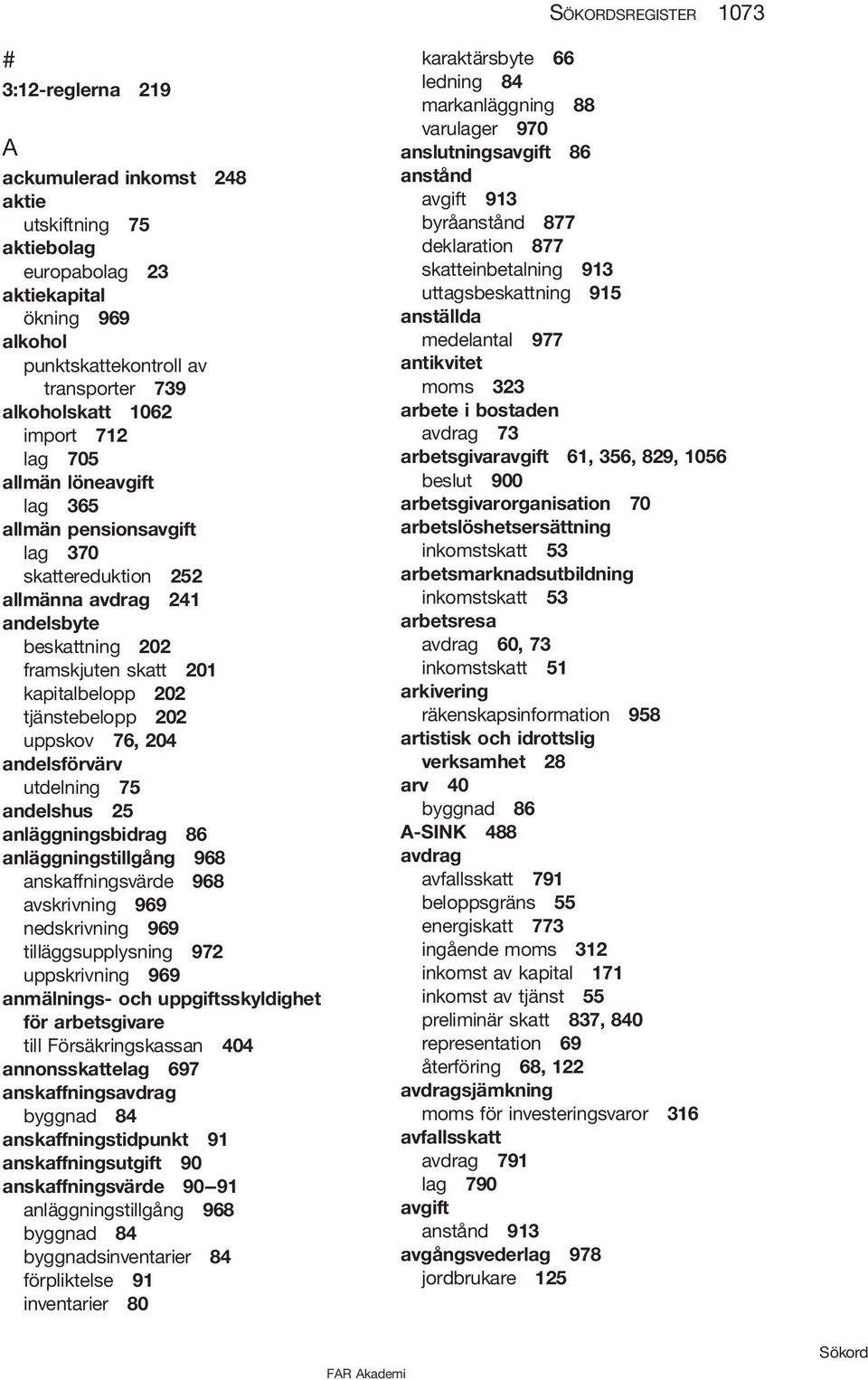 tjänstebelopp 202 uppskov 76, 204 andelsförvärv utdelning 75 andelshus 25 anläggningsbidrag 86 anläggningstillgång 968 anskaffningsvärde 968 avskrivning 969 nedskrivning 969 tilläggsupplysning 972
