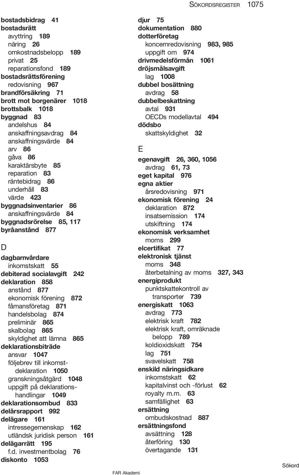 byggnadsrörelse 85, 117 byråanstånd 877 D dagbarnvårdare inkomstskatt 55 debiterad socialavgift 242 deklaration 858 anstånd 877 ekonomisk förening 872 fåmansföretag 871 handelsbolag 874 preliminär