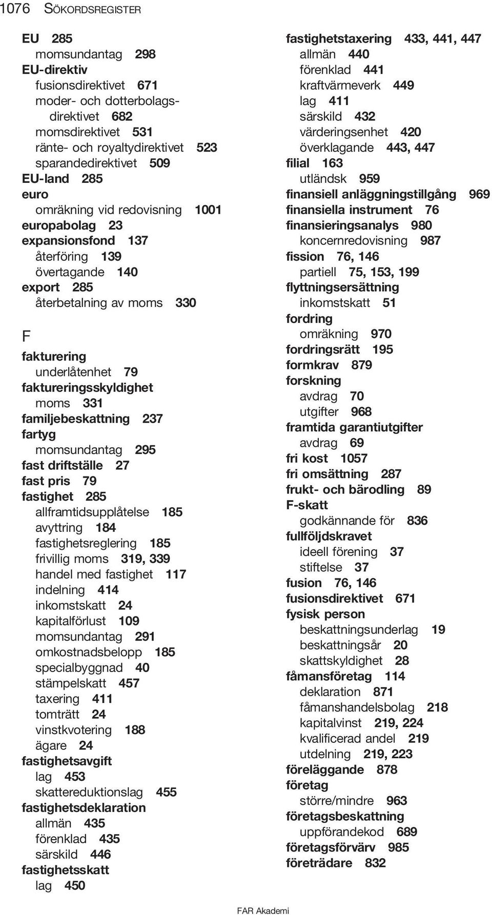 moms 331 familjebeskattning 237 fartyg momsundantag 295 fast driftställe 27 fast pris 79 fastighet 285 allframtidsupplåtelse 185 avyttring 184 fastighetsreglering 185 frivillig moms 319, 339 handel