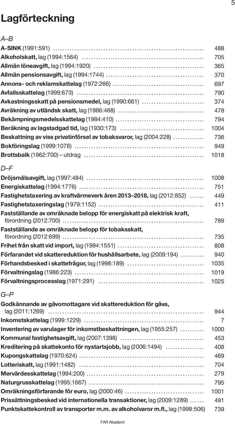 ..................................... 697 Avfallsskattelag (1999:673)..................................................... 790 Avkastningsskatt på pensionsmedel, lag (1990:661).