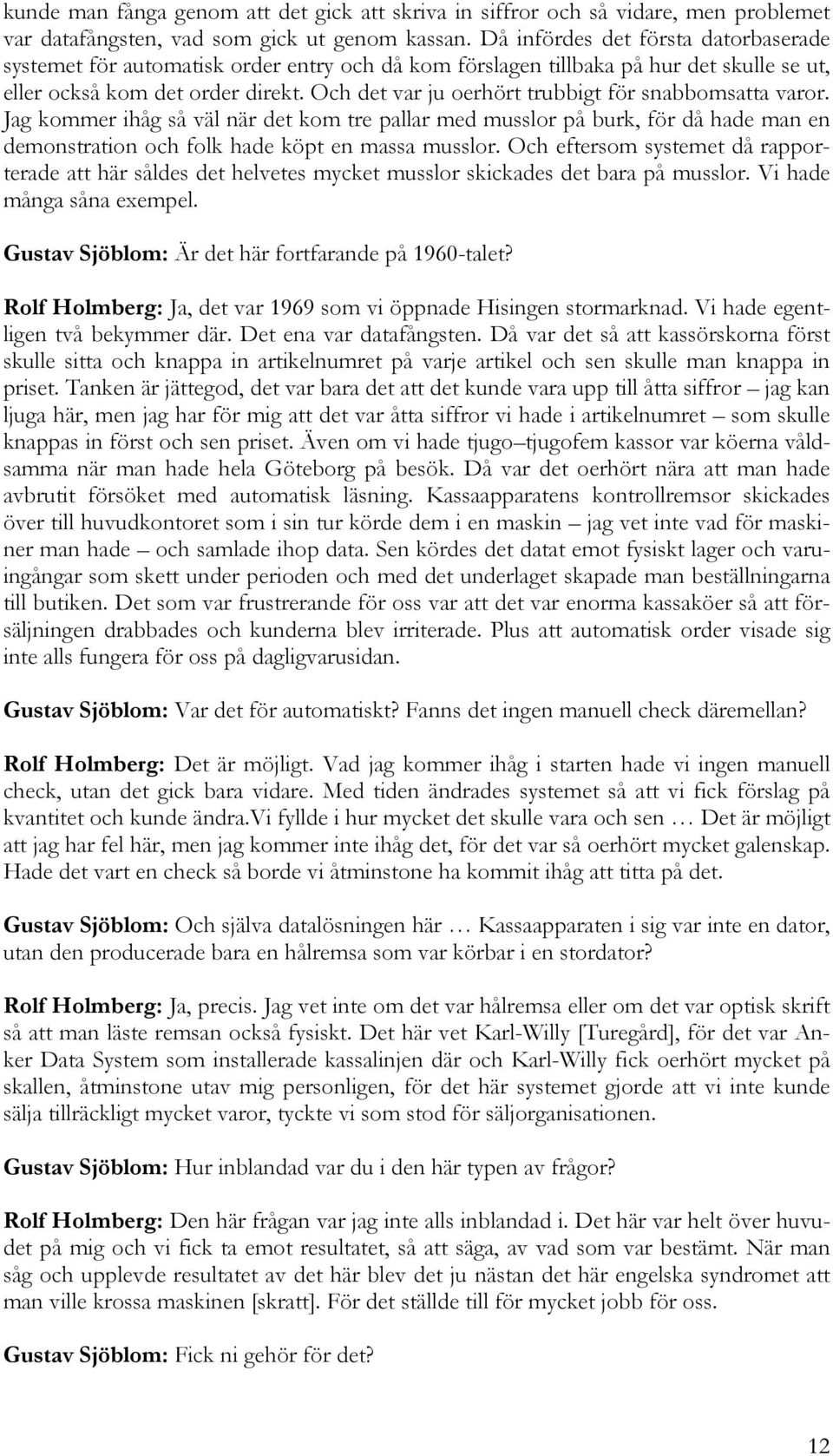 Och det var ju oerhört trubbigt för snabbomsatta varor. Jag kommer ihåg så väl när det kom tre pallar med musslor på burk, för då hade man en demonstration och folk hade köpt en massa musslor.